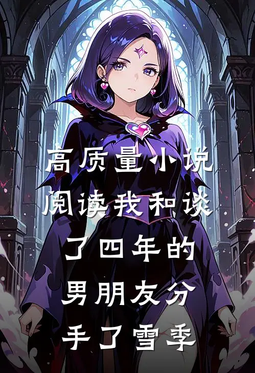 高质量小说阅读我和谈了四年的男朋友分手了雪季