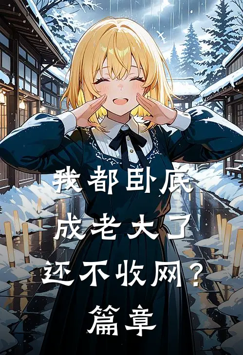 我都卧底成老大了，还不收网？篇章