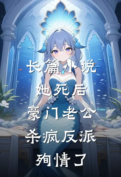 长篇小说她死后，豪门老公杀疯反派殉情了