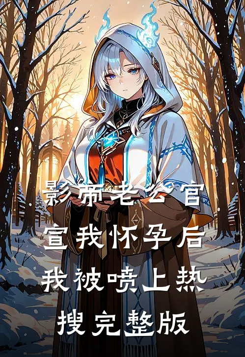 影帝老公官宣我怀孕后，我被喷上热搜完整版