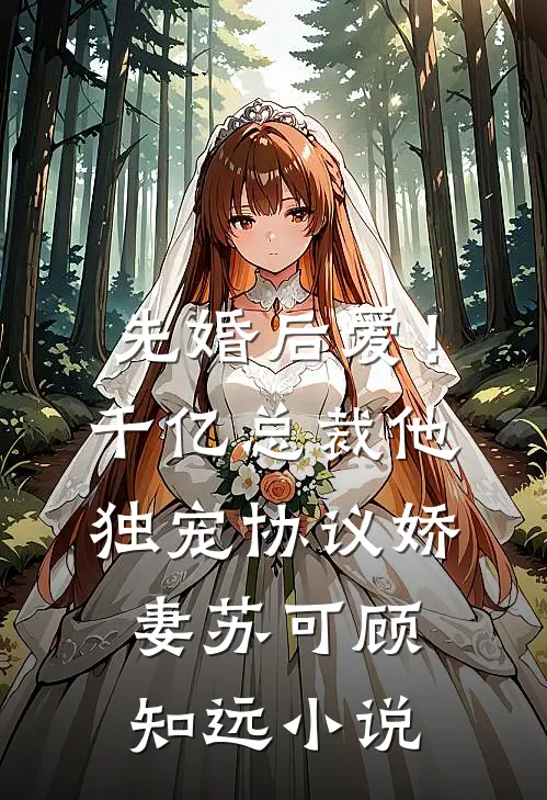 先婚后爱！千亿总裁他独宠协议娇妻苏可顾知远小说