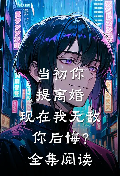 当初你提离婚，现在我无敌你后悔？全集阅读