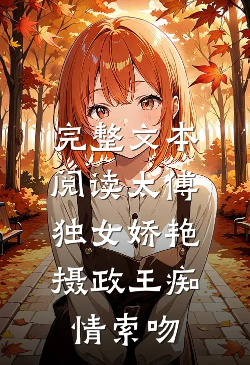 完整文本阅读太傅独女娇艳，摄政王痴情索吻