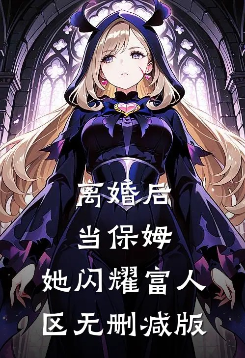 离婚后当保姆，她闪耀富人区无删减版