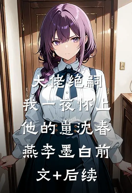 大佬绝嗣，我一夜怀上他的崽沈春燕李墨白前文+后续