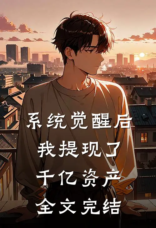 系统觉醒后，我提现了千亿资产全文完结
