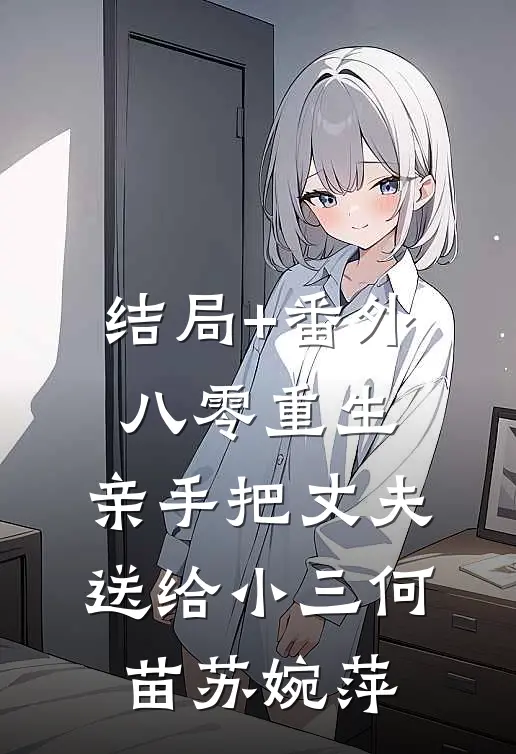 结局+番外八零重生，亲手把丈夫送给小三何苗苏婉萍