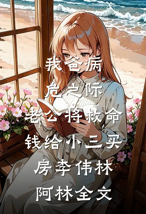 我爸病危之际，老公将救命钱给小三买房李伟林阿林全文