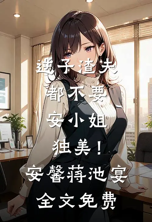 逆子渣夫都不要，安小姐独美！安馨蒋池宴全文免费