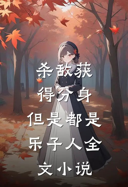 杀敌获得分身，但是都是乐子人全文小说