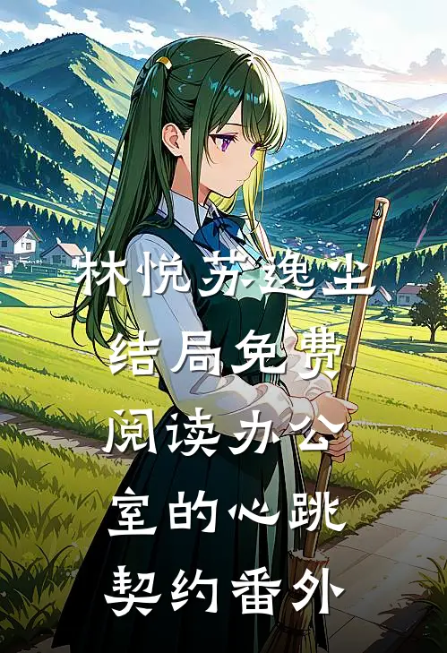 林悦苏逸尘结局免费阅读办公室的心跳契约番外