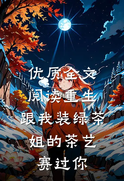 优质全文阅读重生：跟我装绿茶，姐的茶艺赛过你