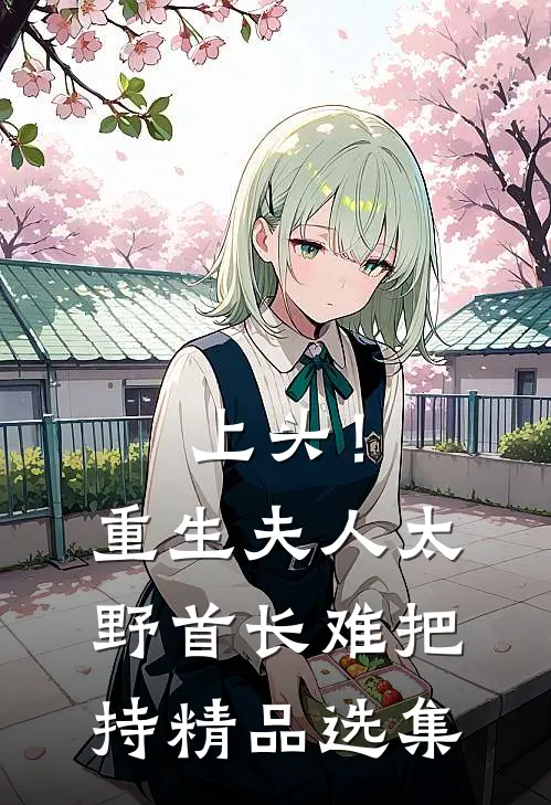 上头！重生夫人太野，首长难把持精品选集