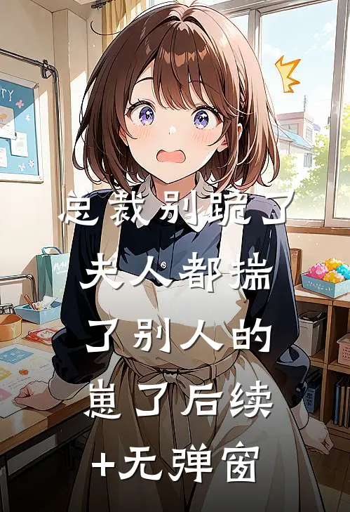 总裁别跪了，夫人都揣了别人的崽了后续+无弹窗