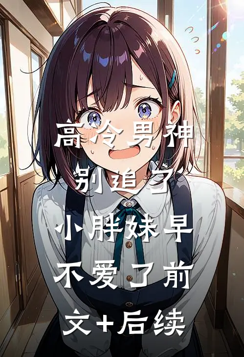 高冷男神别追了，小胖妹早不爱了前文+后续