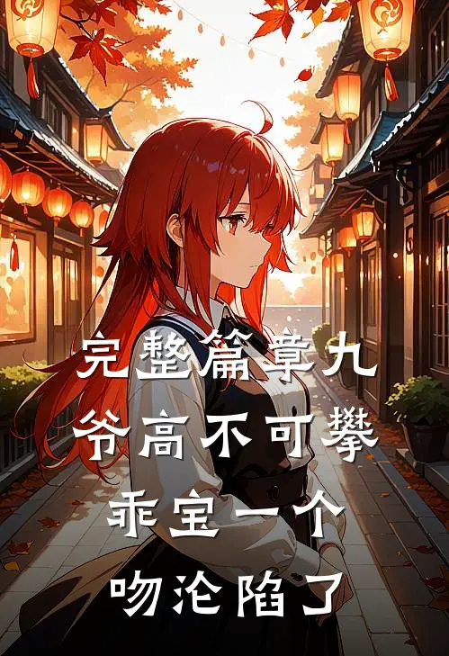 完整篇章九爷高不可攀乖宝一个吻沦陷了