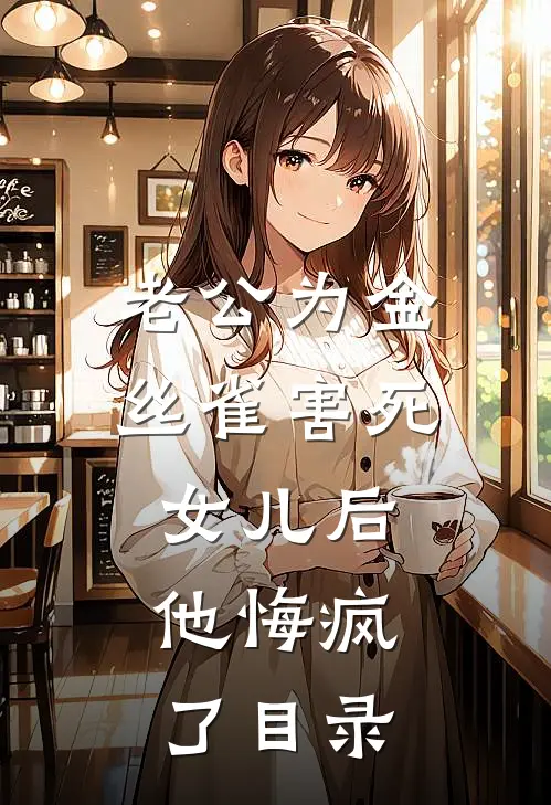 老公为金丝雀害死女儿后，他悔疯了目录