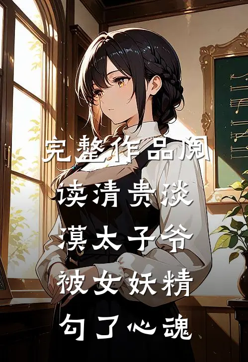 完整作品阅读清贵淡漠太子爷被女妖精勾了心魂