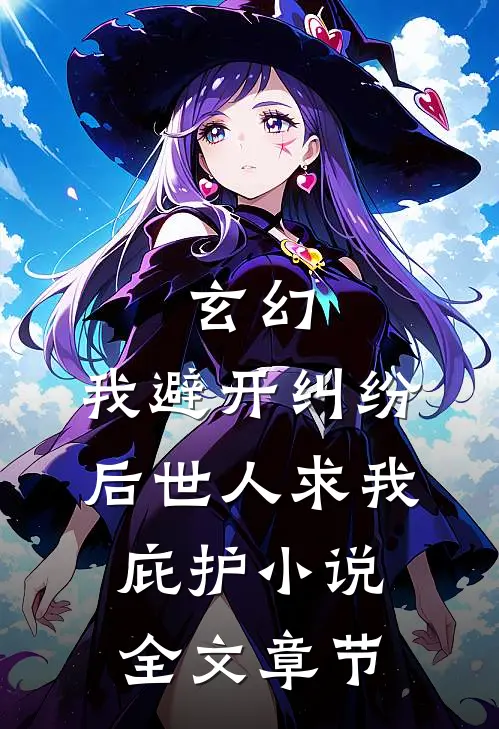玄幻:我避开纠纷后世人求我庇护小说全文章节