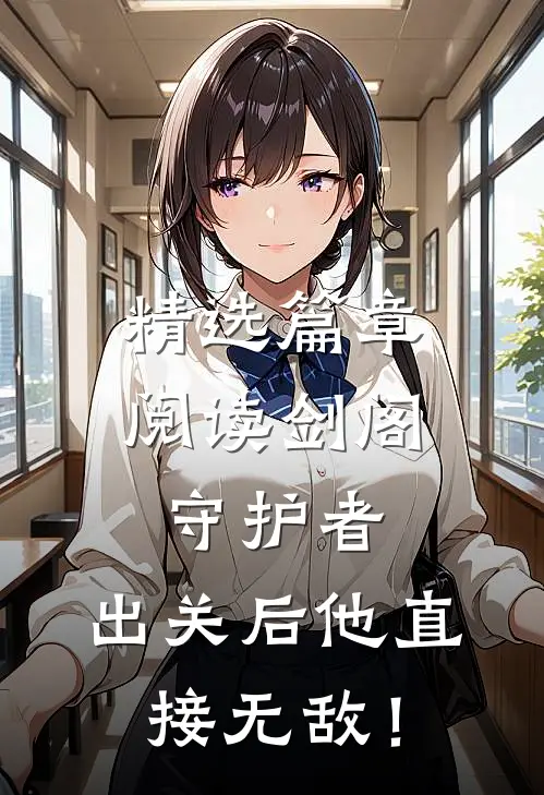 精选篇章阅读剑阁守护者，出关后他直接无敌！
