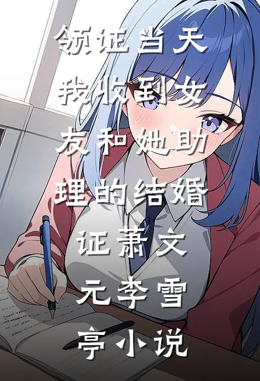 领证当天，我收到女友和她助理的结婚证萧文元李雪亭小说