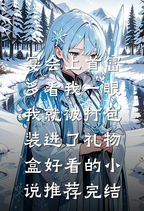 宴会上首富多看我一眼，我就被打包装进了礼物盒好看的小说推荐完结