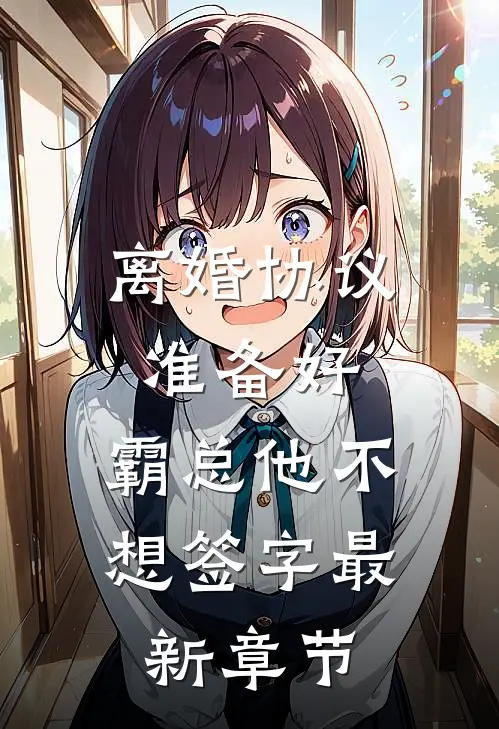离婚协议准备好，霸总他不想签字最新章节