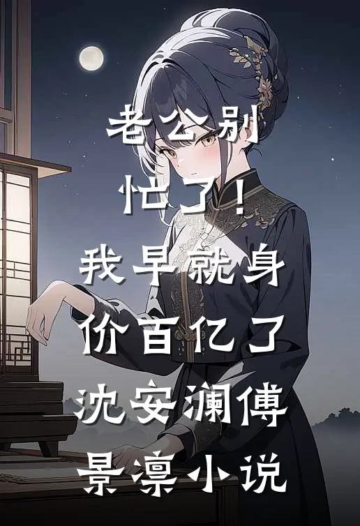 老公别忙了！我早就身价百亿了沈安澜傅景凛小说