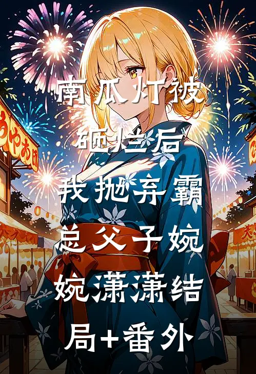 南瓜灯被砸烂后，我抛弃霸总父子婉婉潇潇结局+番外