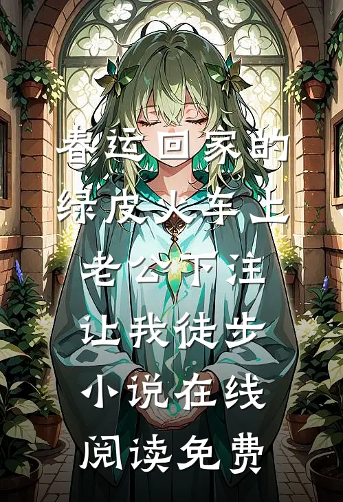 春运回家的绿皮火车上，老公下注让我徒步小说在线阅读免费