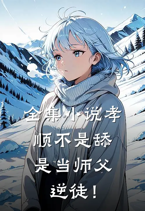 全集小说孝顺不是舔，是当师父逆徒！