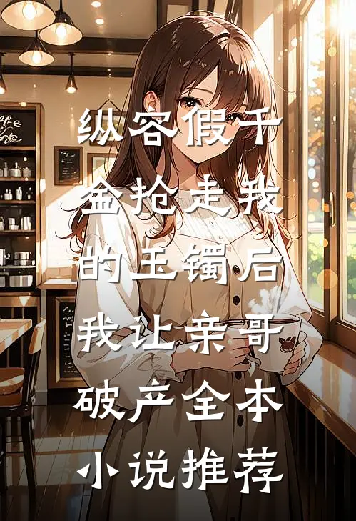 纵容假千金抢走我的玉镯后，我让亲哥破产全本小说推荐