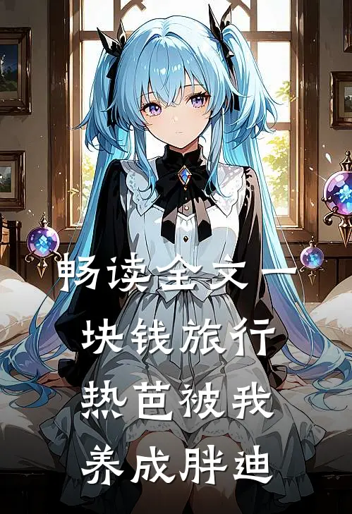 畅读全文一块钱旅行，热芭被我养成胖迪