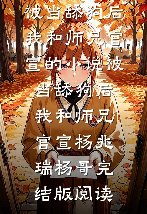 被当舔狗后，我和师兄官宣的小说被当舔狗后，我和师兄官宣杨兆瑞杨哥完结版阅读