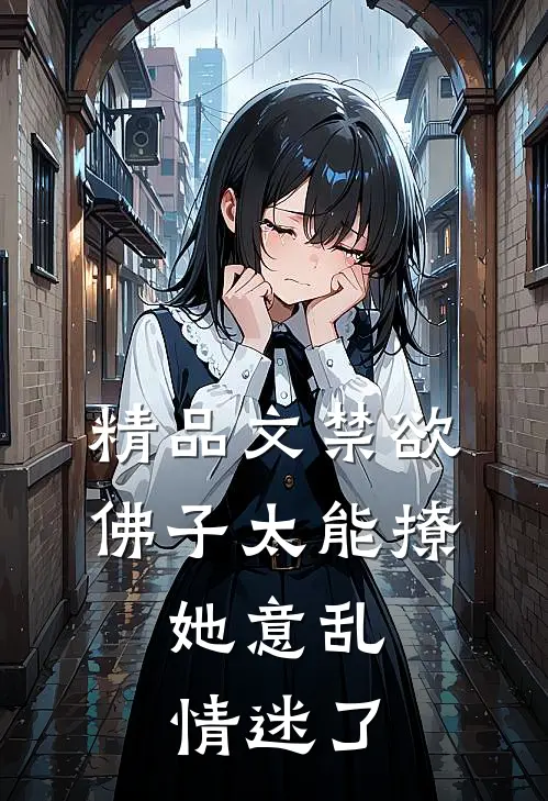 精品文禁欲佛子太能撩，她意乱情迷了
