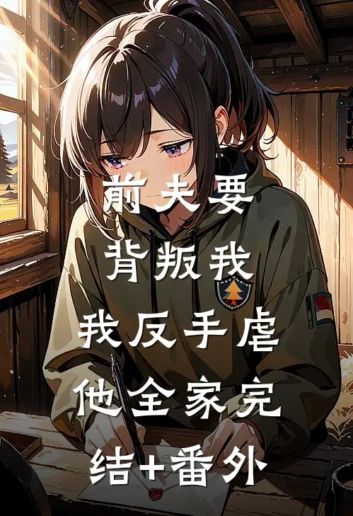 前夫要背叛我，我反手虐他全家完结+番外