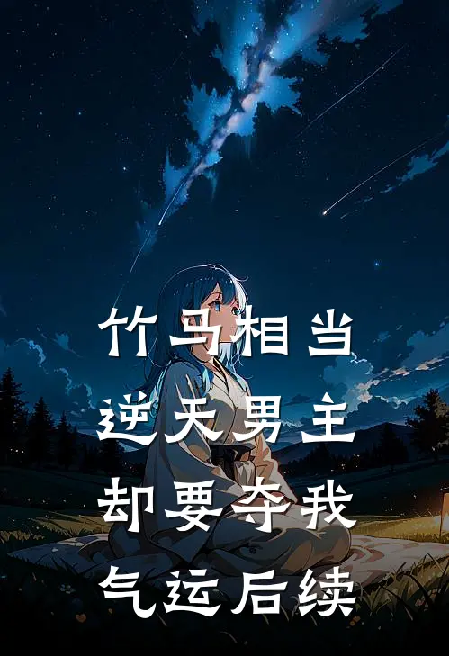 竹马相当逆天男主，却要夺我气运后续