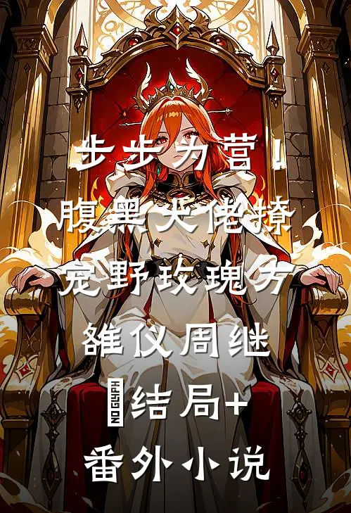 步步为营！腹黑大佬撩宠野玫瑰方雒仪周继燊结局+番外小说