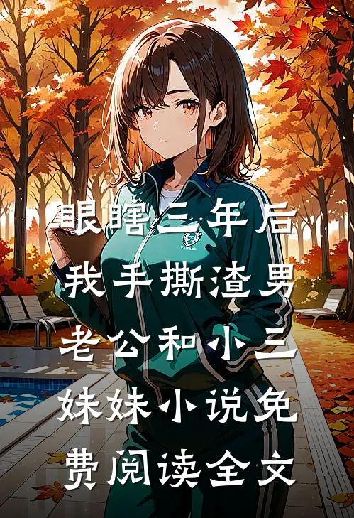 眼瞎三年后，我手撕渣男老公和小三妹妹小说免费阅读全文