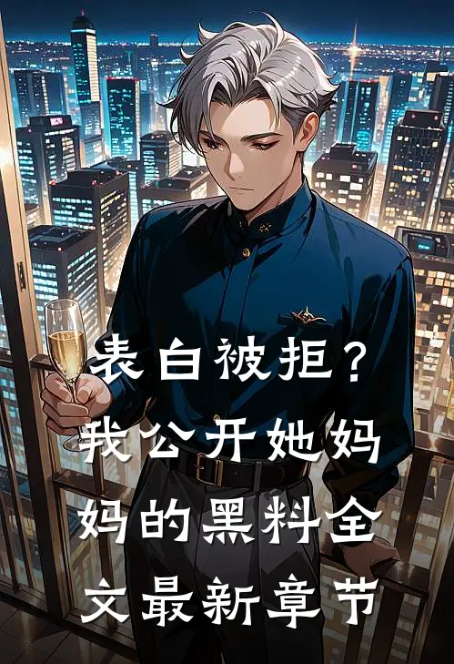 表白被拒？我公开她妈妈的黑料全文最新章节