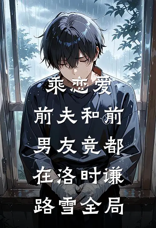乘恋爱，前夫和前男友竟都在洛时谦路雪全局