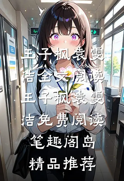 王子枫袁雯洁全文阅读_王子枫袁雯洁免费阅读_笔趣阁岛精品推荐