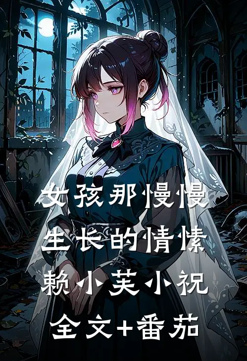女孩那慢慢生长的情愫赖小芙小祝全文+番茄