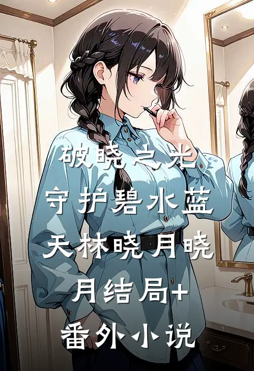 破晓之光：守护碧水蓝天林晓月“晓月结局+番外小说