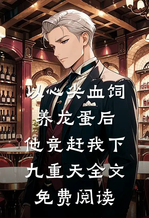 以心尖血饲养龙蛋后，他竟赶我下九重天全文免费阅读