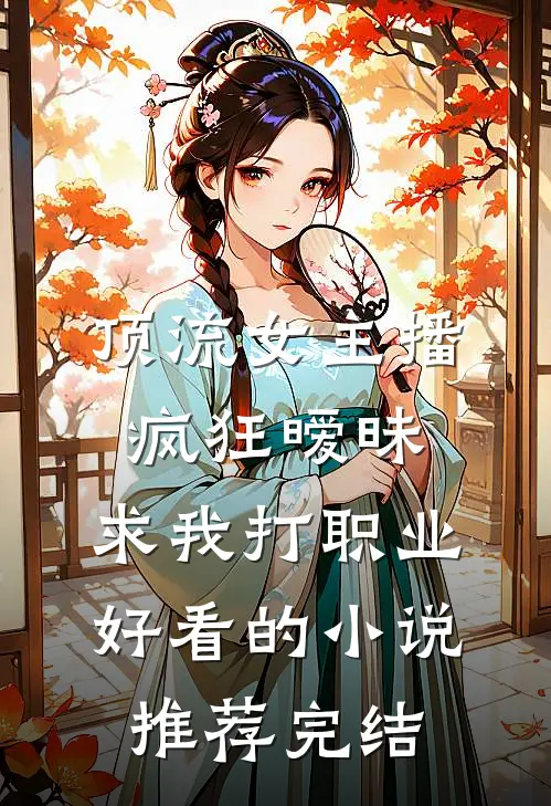 顶流女主播疯狂暧昧，求我打职业好看的小说推荐完结