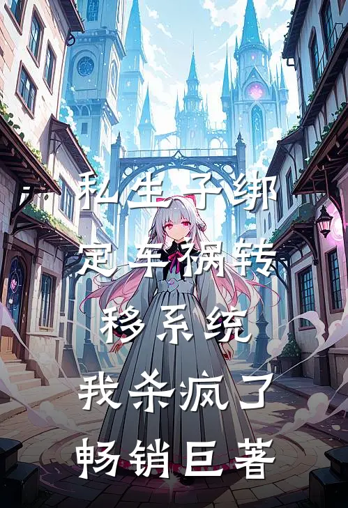私生子绑定车祸转移系统，我杀疯了畅销巨著