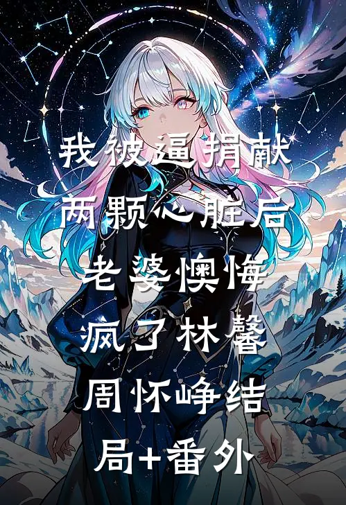 我被逼捐献两颗心脏后，老婆懊悔疯了林馨周怀峥结局+番外