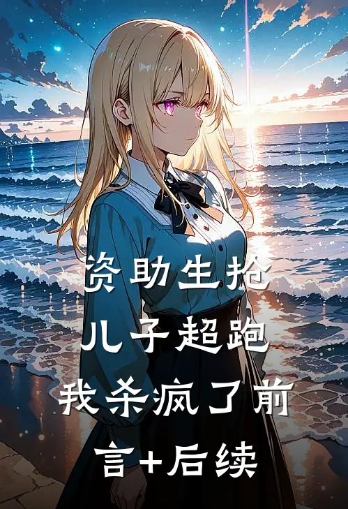资助生抢儿子超跑，我杀疯了前言+后续