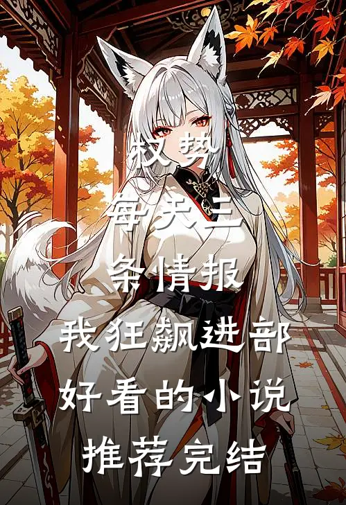 权势：每天三条情报，我狂飙进部好看的小说推荐完结